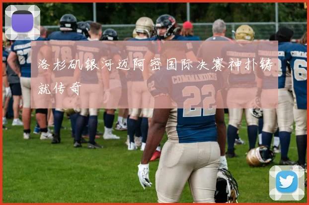 洛杉矶银河迈阿密国际决赛神扑铸就传奇
