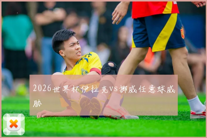 2026世界杯伊拉克vs挪威任意球威胁