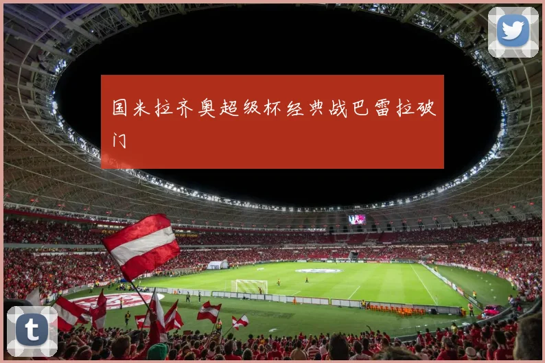 国米拉齐奥超级杯经典战巴雷拉破门
