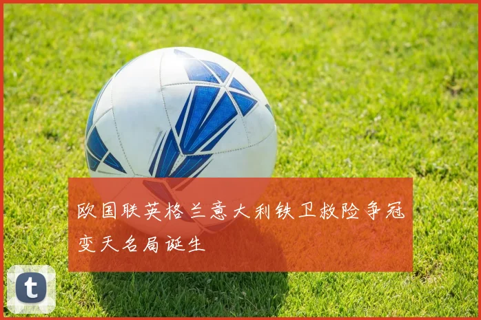 欧国联英格兰意大利铁卫救险争冠变天名局诞生