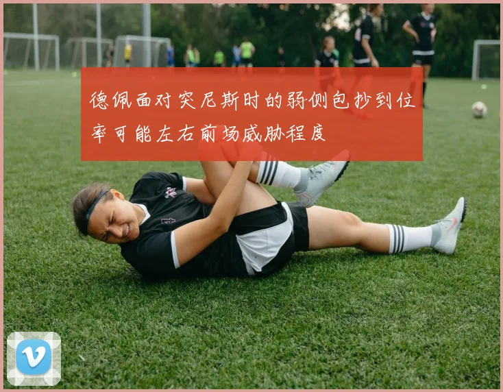 德佩面对突尼斯时的弱侧包抄到位率可能左右前场威胁程度