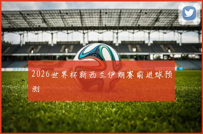 2026世界杯新西兰伊朗赛前进球预测