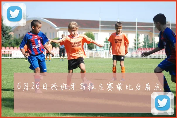 6月26日西班牙乌拉圭赛前比分看点