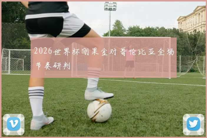 2026世界杯刚果金对哥伦比亚全场节奏研判