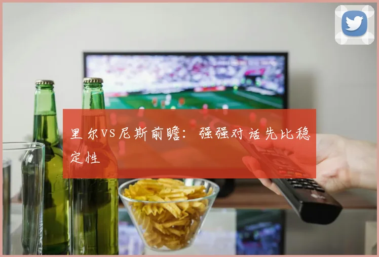里尔vs尼斯前瞻:强强对话先比稳定性