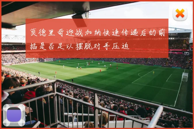 莫德里奇迎战加纳快速传递后的前插是否足以摆脱对手压迫