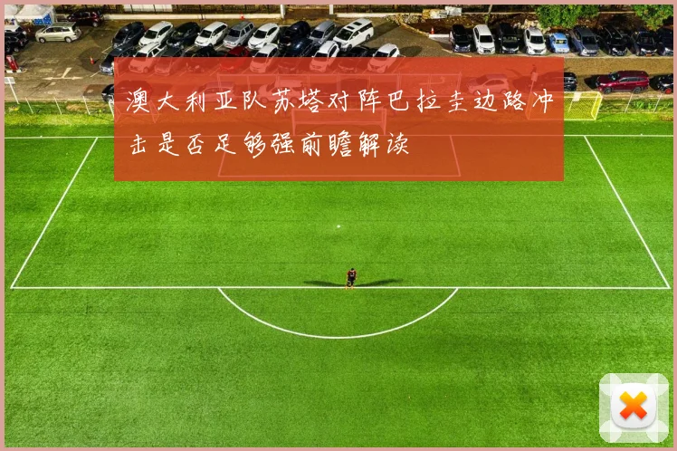 澳大利亚队苏塔对阵巴拉圭边路冲击是否足够强前瞻解读