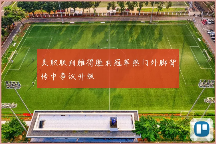美职联利雅得胜利冠军热门外脚背传中争议升级
