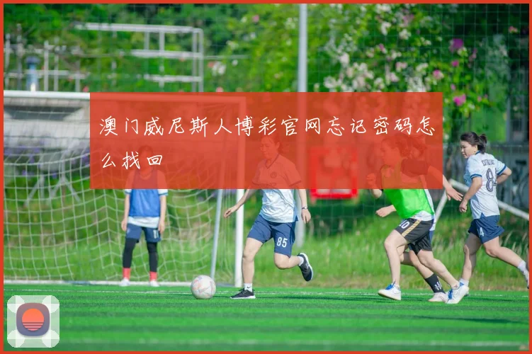 澳门威尼斯人博彩官网忘记密码怎么找回