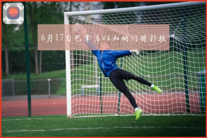 6月17日巴拿马vs加纳门将扑救