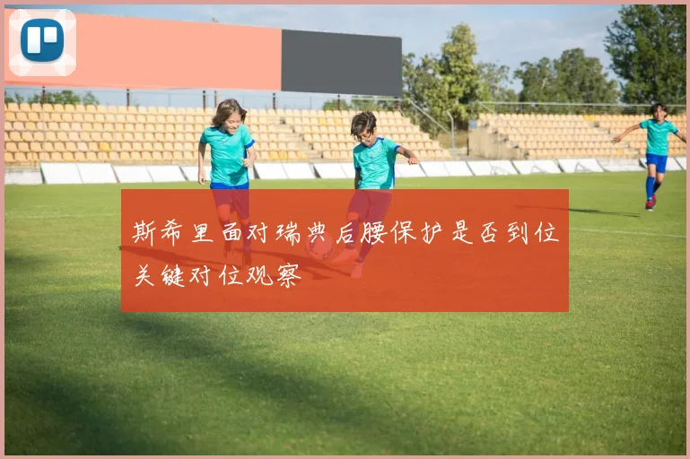斯希里面对瑞典后腰保护是否到位关键对位观察