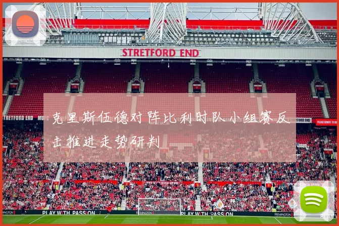 克里斯伍德对阵比利时队小组赛反击推进走势研判