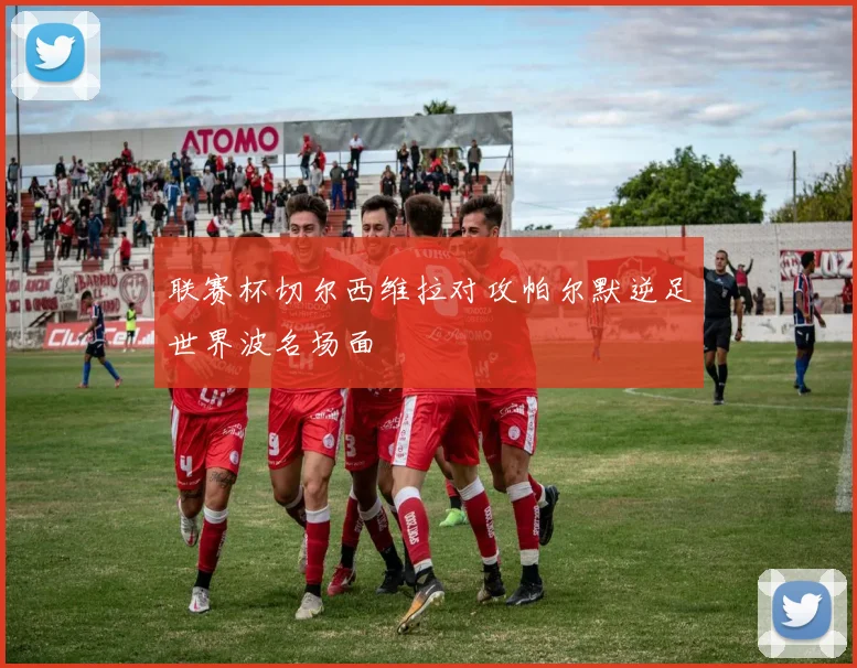 联赛杯切尔西维拉对攻帕尔默逆足世界波名场面