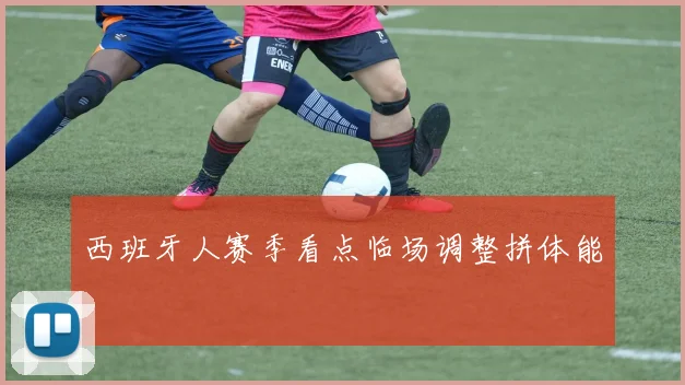 西班牙人赛季看点临场调整拼体能