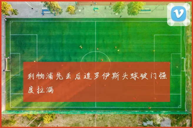 利物浦先丢后追罗伊斯头球破门强度拉满