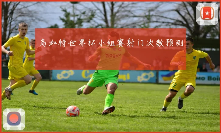 乌加特世界杯小组赛射门次数预测