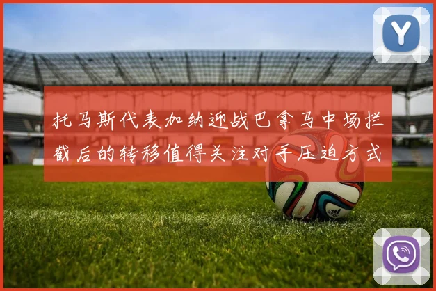 托马斯代表加纳迎战巴拿马中场拦截后的转移值得关注对手压迫方式