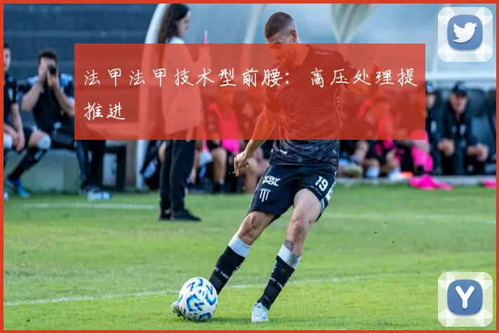 法甲法甲技术型前腰:高压处理提推进
