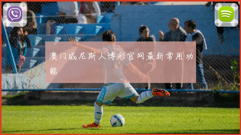 澳门威尼斯人博彩官网最新常用功能