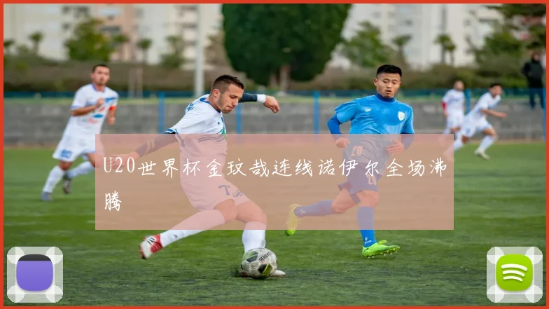 U20世界杯金玟哉连线诺伊尔全场沸腾