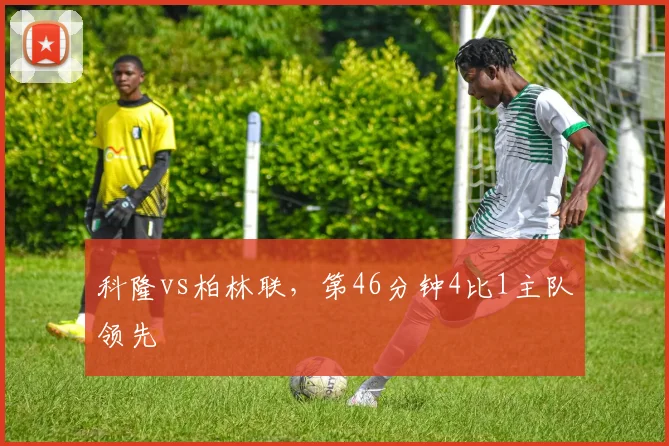 科隆vs柏林联，第46分钟4比1主队领先